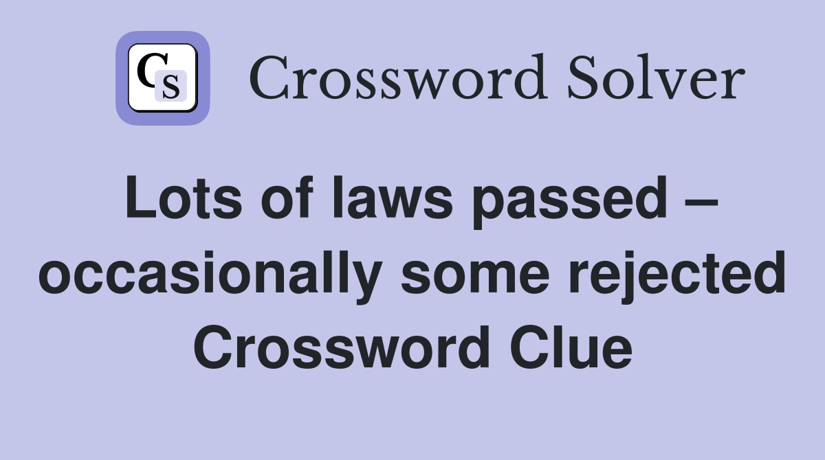 Lots of laws passed – occasionally some rejected Crossword Clue
