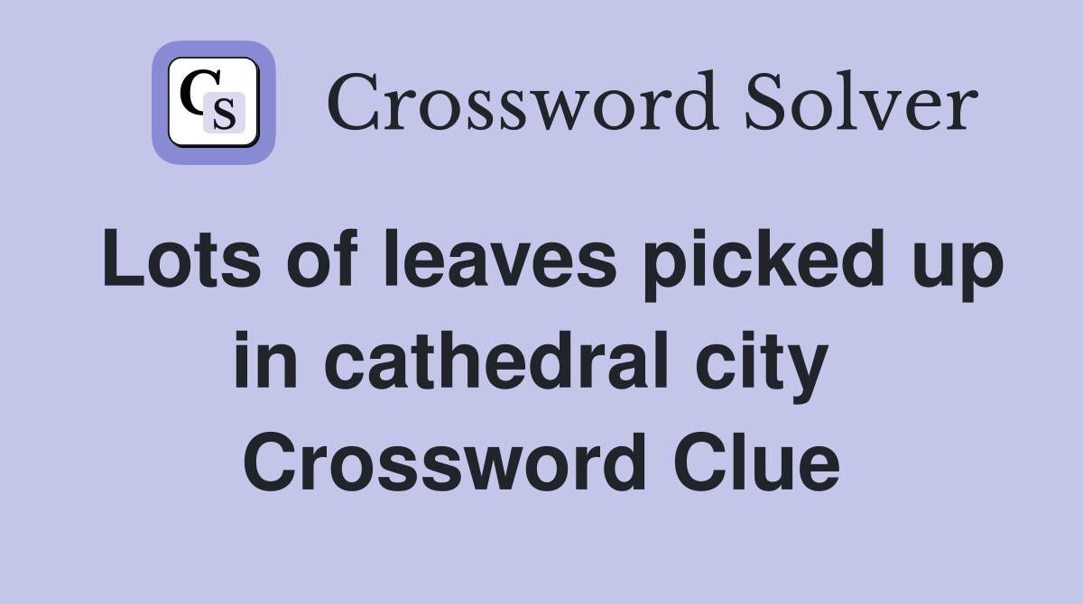 Lots of leaves picked up in cathedral city  Crossword Clue