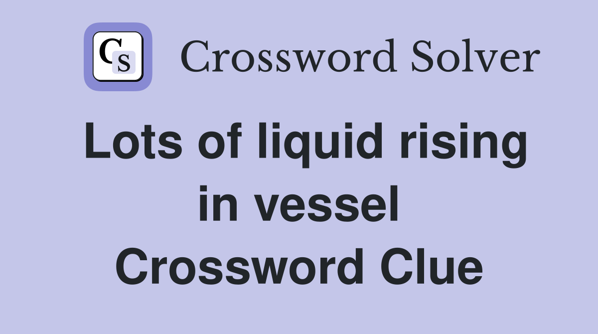 Lots of liquid rising in vessel Crossword Clue