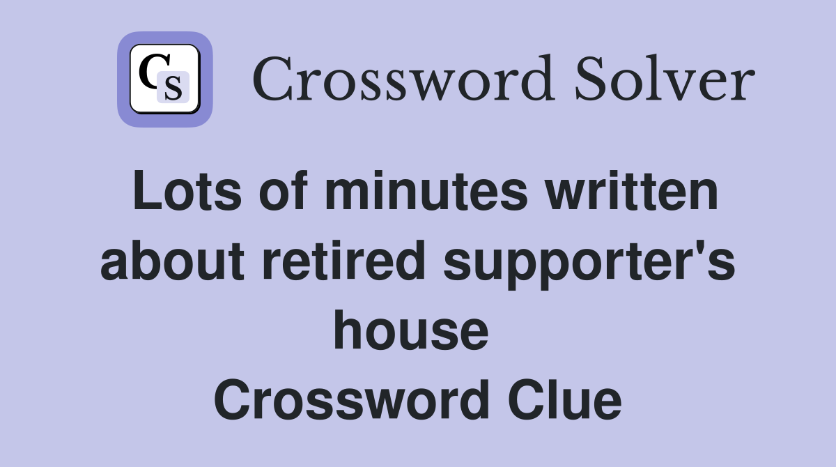Lots of minutes written about retired supporter's house  Crossword Clue