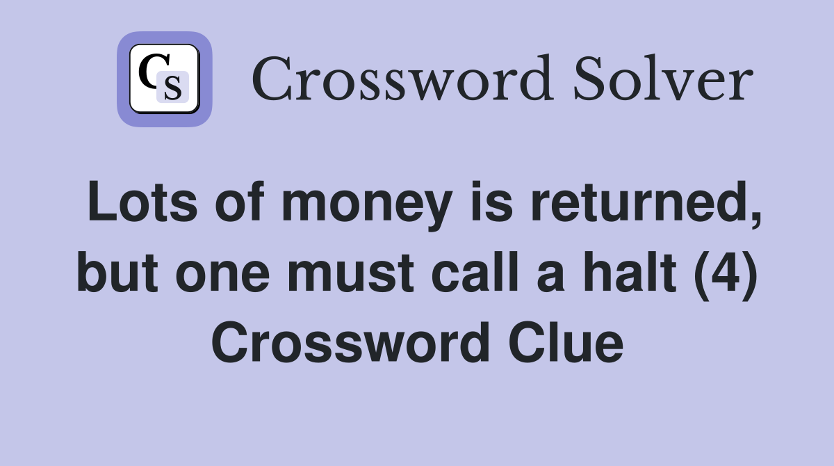 Lots of money is returned, but one must call a halt (4) Crossword Clue
