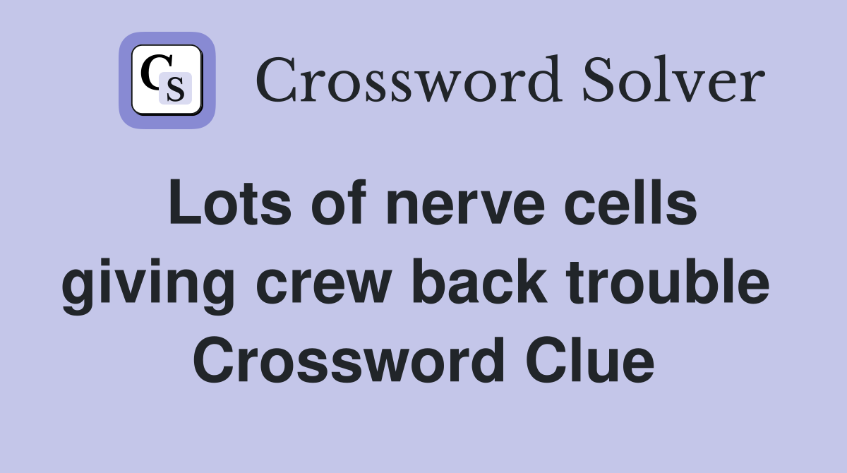 Lots of nerve cells giving crew back trouble  Crossword Clue