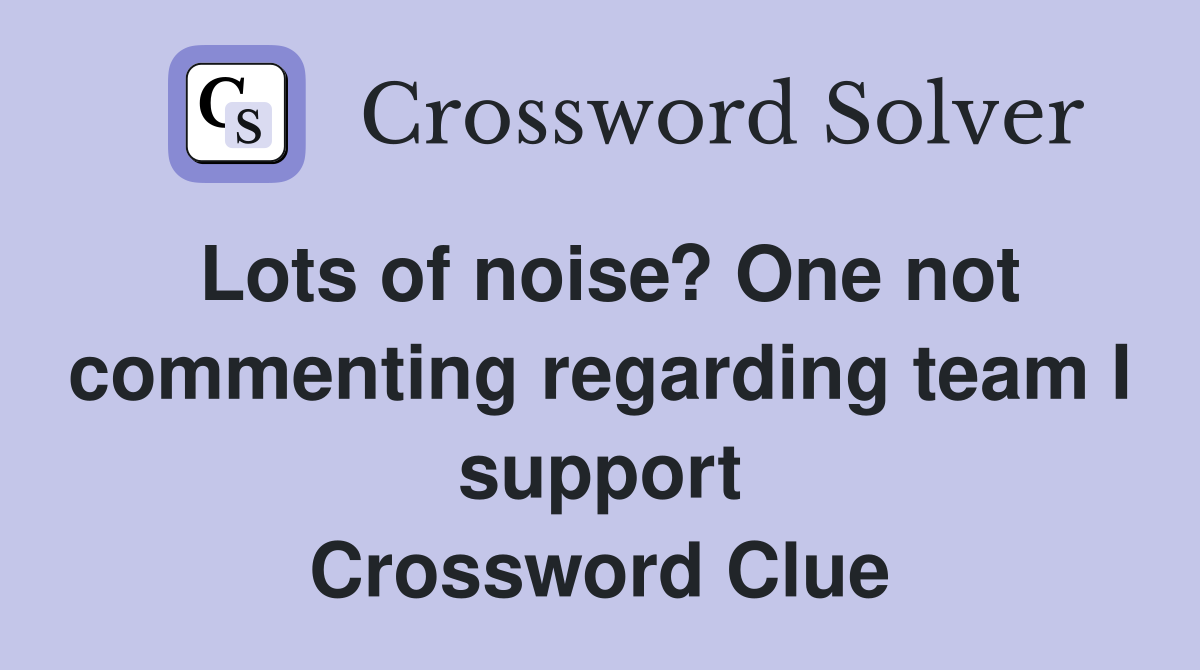 Lots of noise? One not commenting regarding team I support Crossword Clue