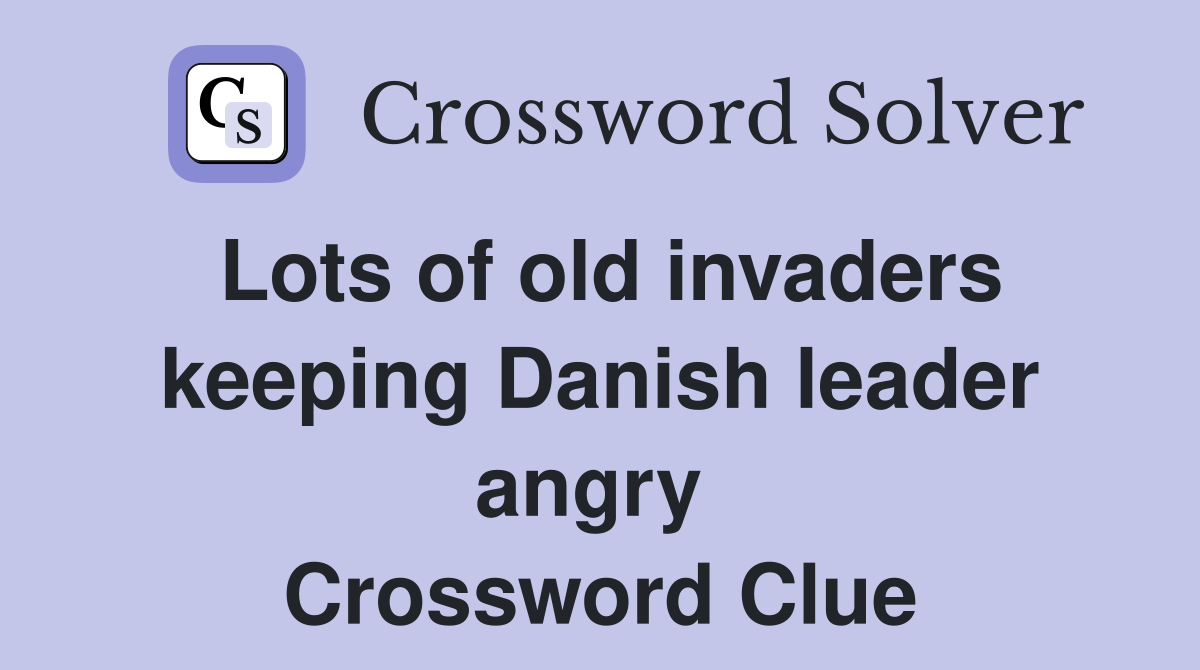 Lots of old invaders keeping Danish leader angry  Crossword Clue