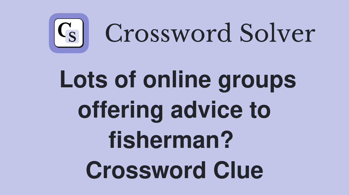 Lots of online groups offering advice to fisherman?  Crossword Clue