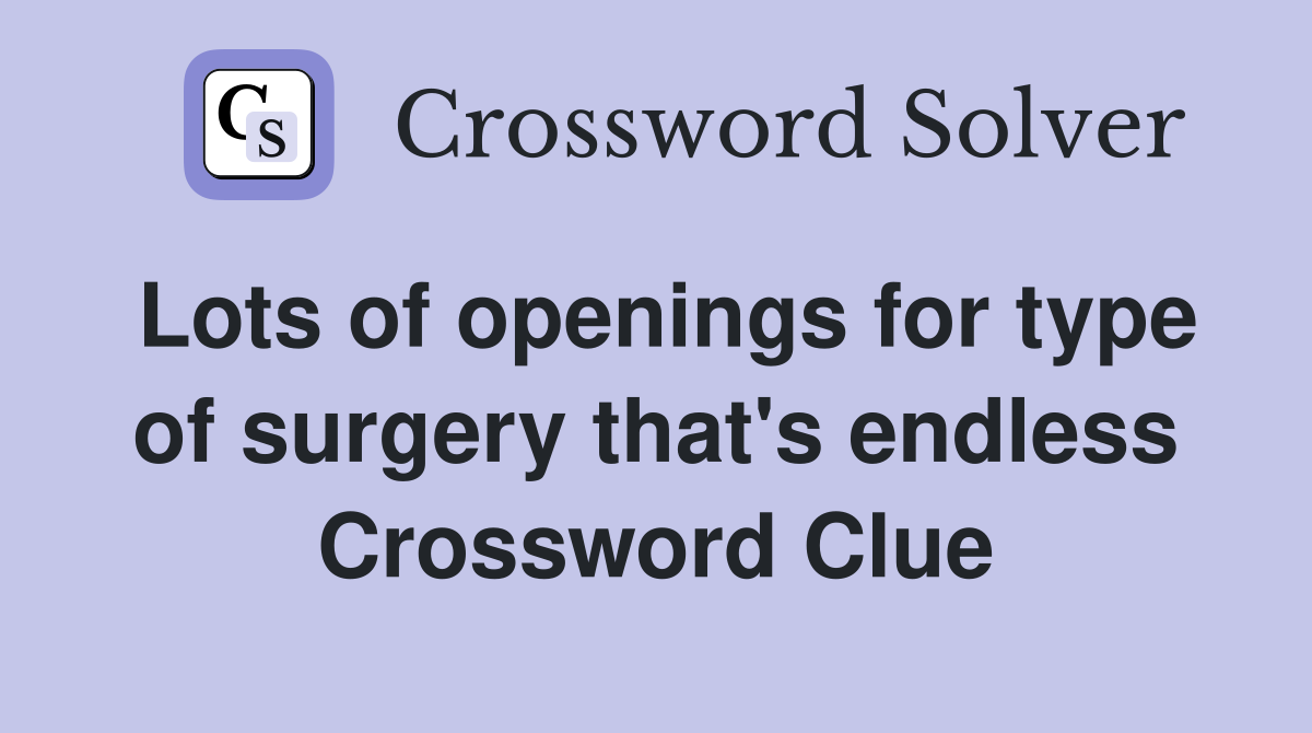 Lots of openings for type of surgery that's endless Crossword Clue