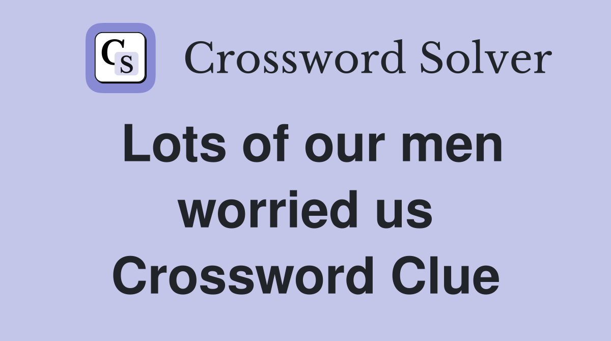 Lots of our men worried us Crossword Clue
