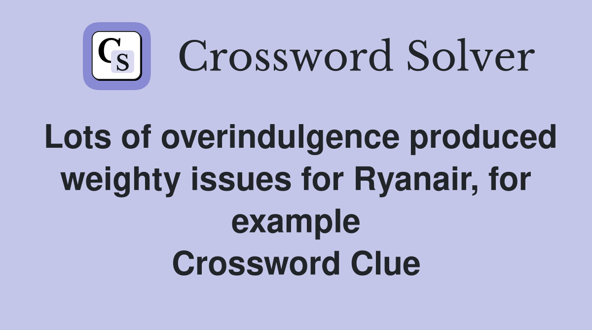 Lots of overindulgence produced weighty issues for Ryanair, for example Crossword Clue