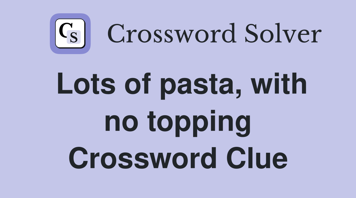 Lots of pasta, with no topping Crossword Clue