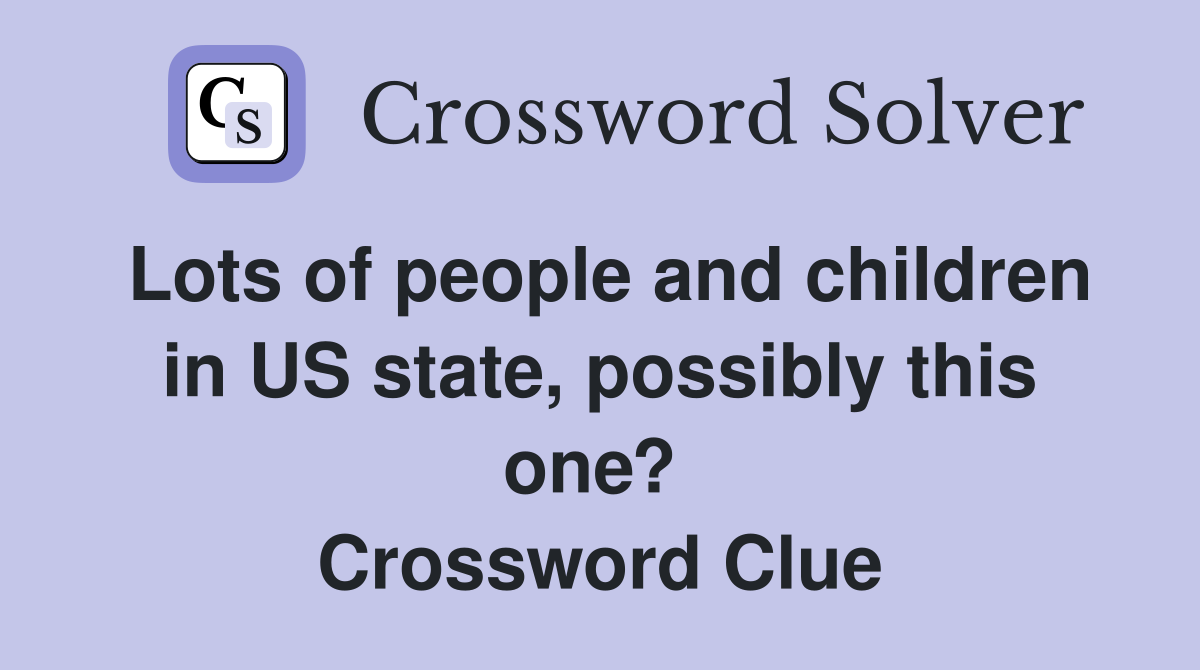 Lots of people and children in US state, possibly this one?  Crossword Clue
