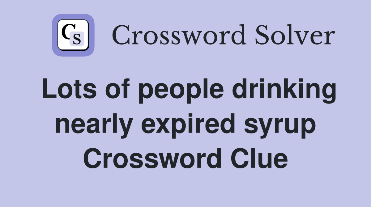 Lots of people drinking nearly expired syrup Crossword Clue