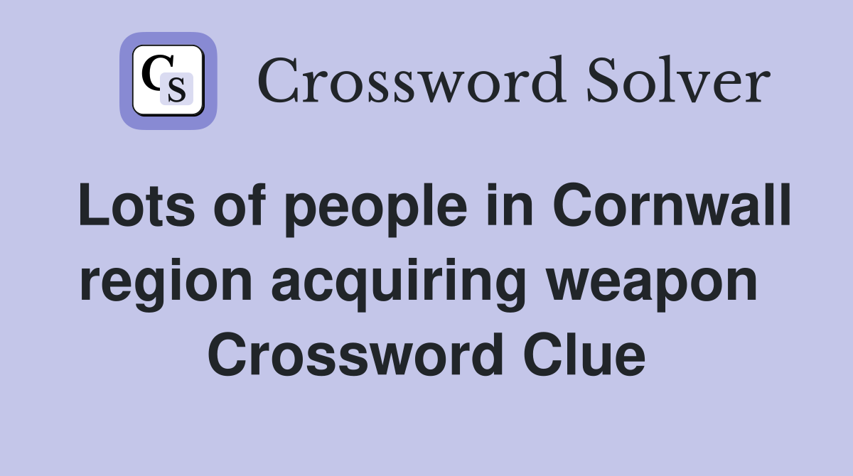 Lots of people in Cornwall region acquiring weapon  Crossword Clue
