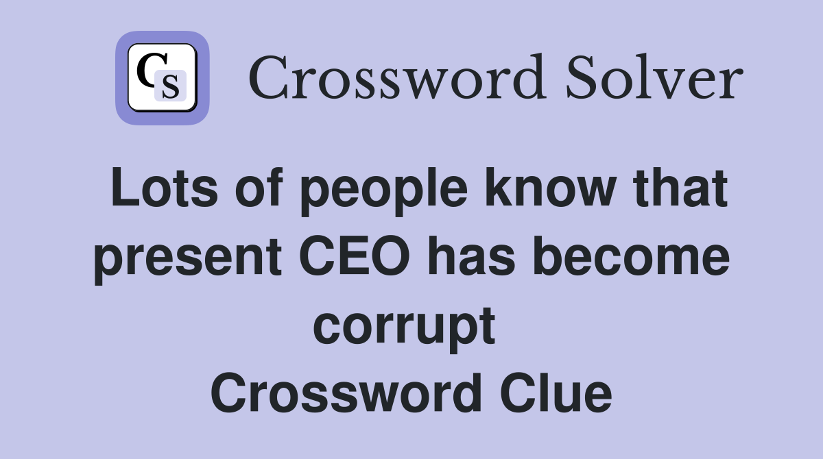 Lots of people know that present CEO has become corrupt  Crossword Clue