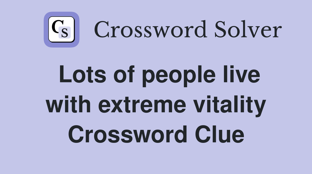 Lots of people live with extreme vitality Crossword Clue