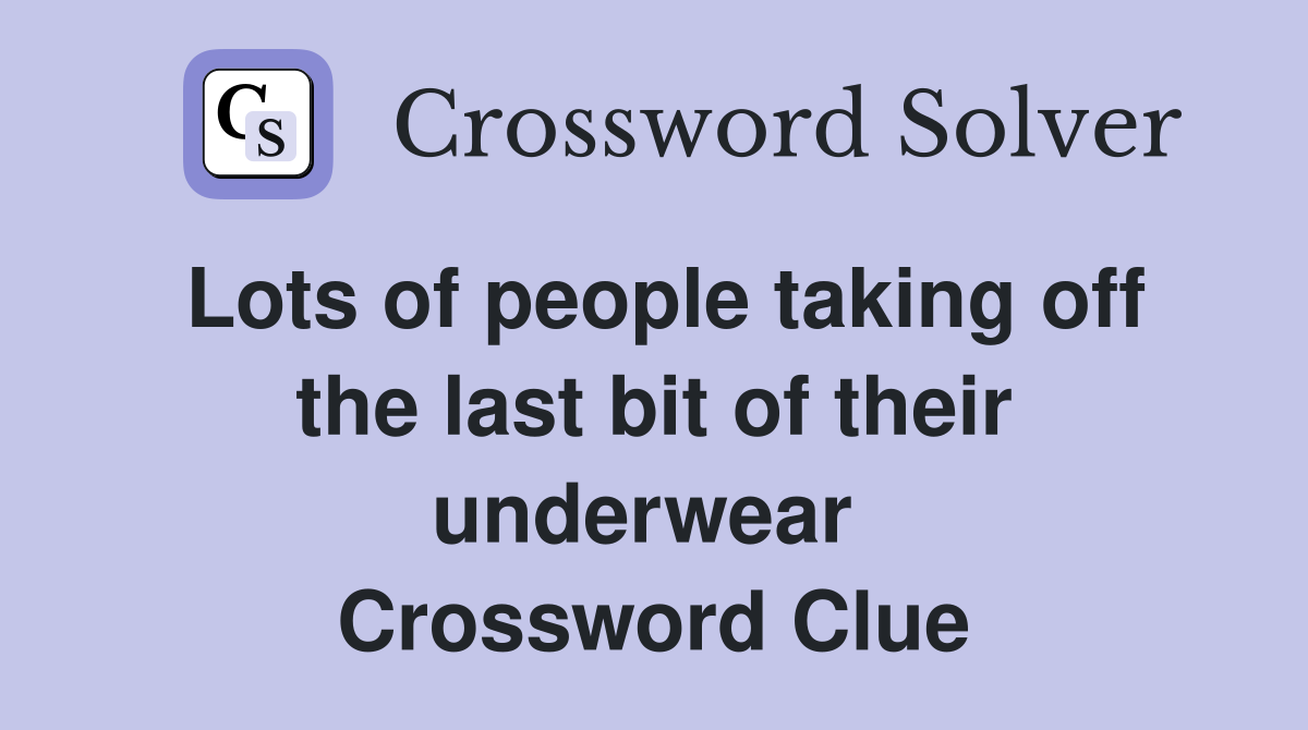 Lots of people taking off the last bit of their underwear  Crossword Clue