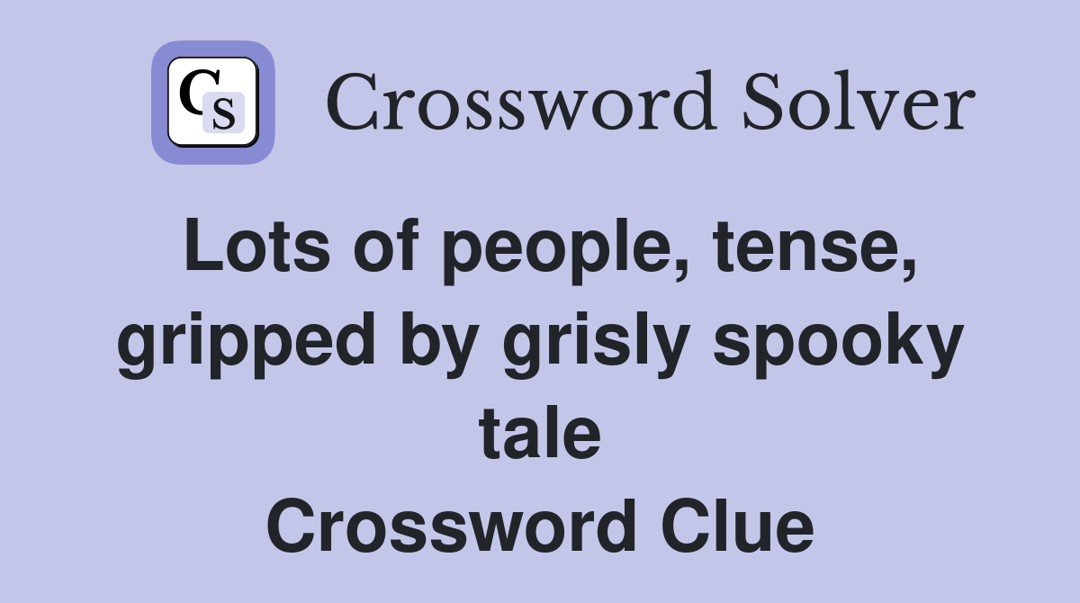 Lots of people, tense, gripped by grisly spooky tale Crossword Clue