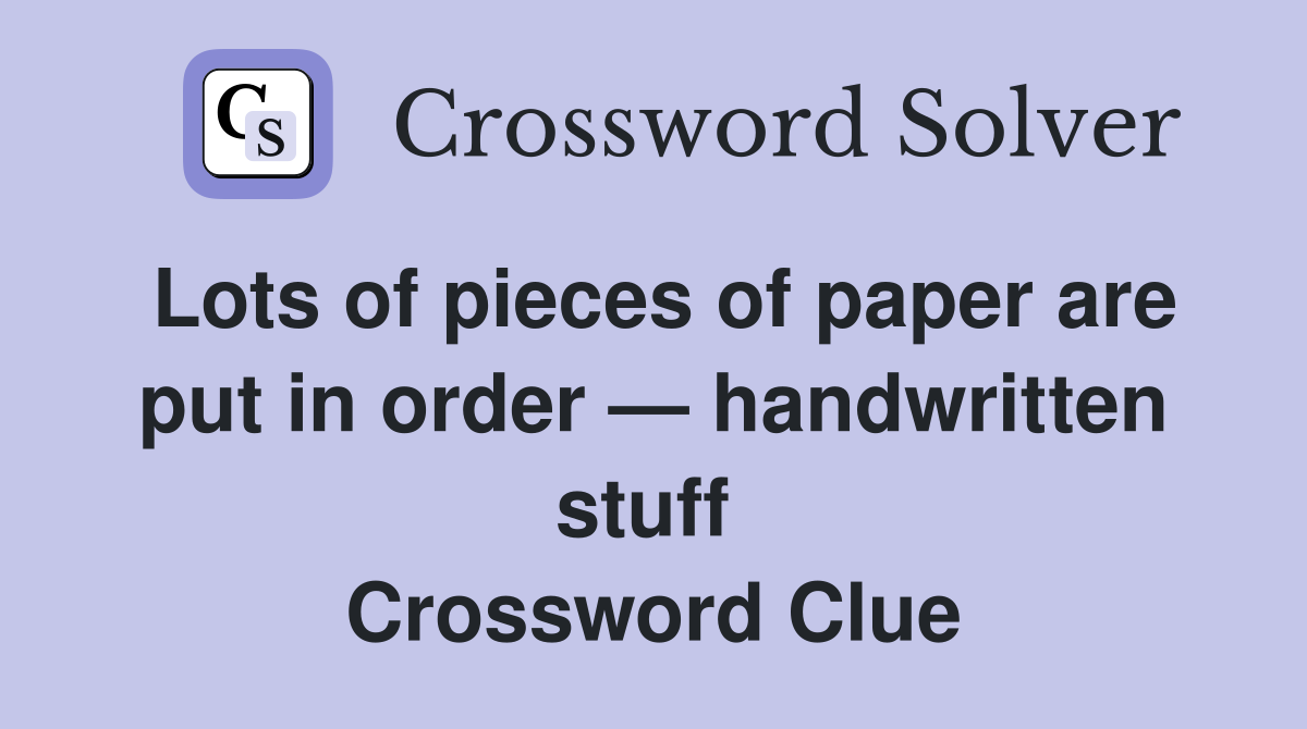 Lots of pieces of paper are put in order — handwritten stuff  Crossword Clue