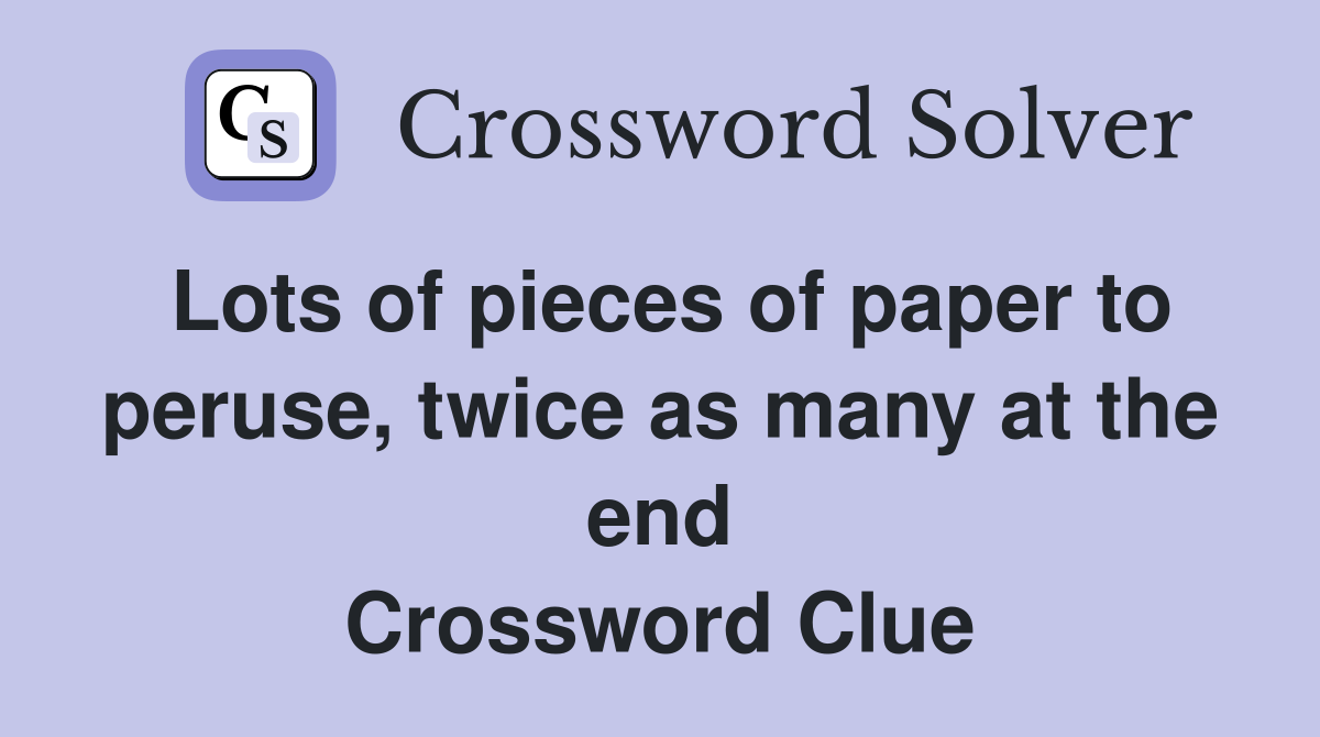 Lots of pieces of paper to peruse, twice as many at the end Crossword Clue