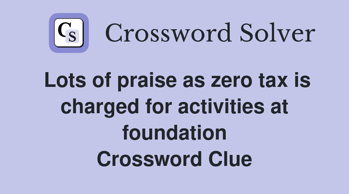 Lots of praise as zero tax is charged for activities at foundation Crossword Clue