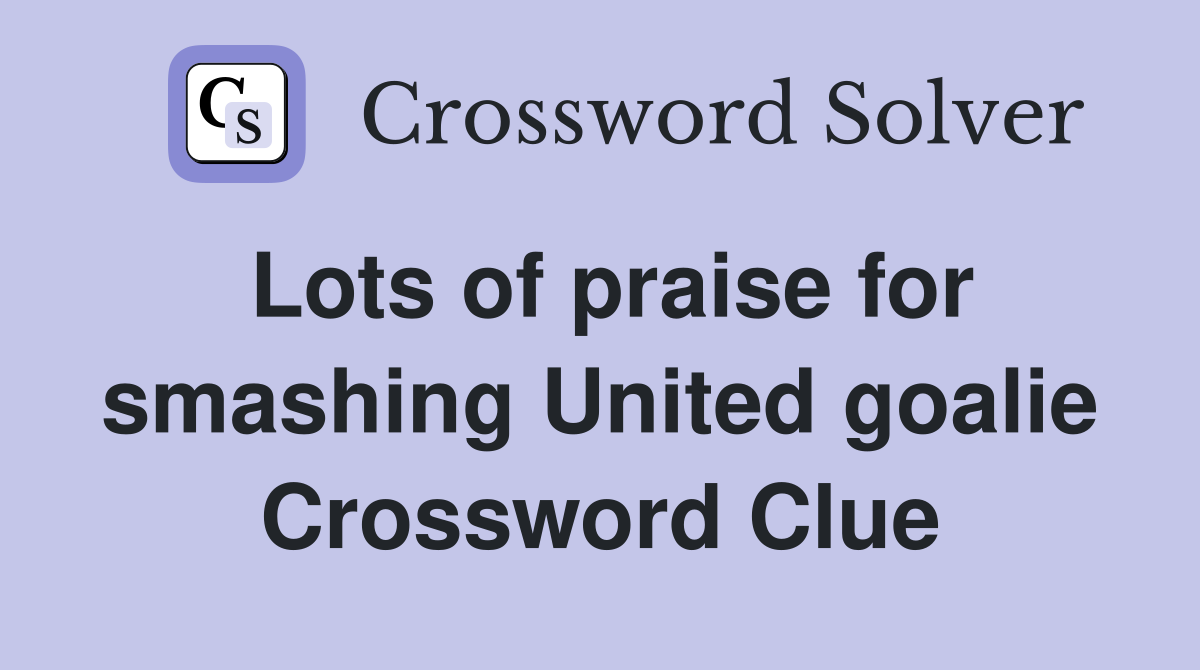 Lots of praise for smashing United goalie Crossword Clue