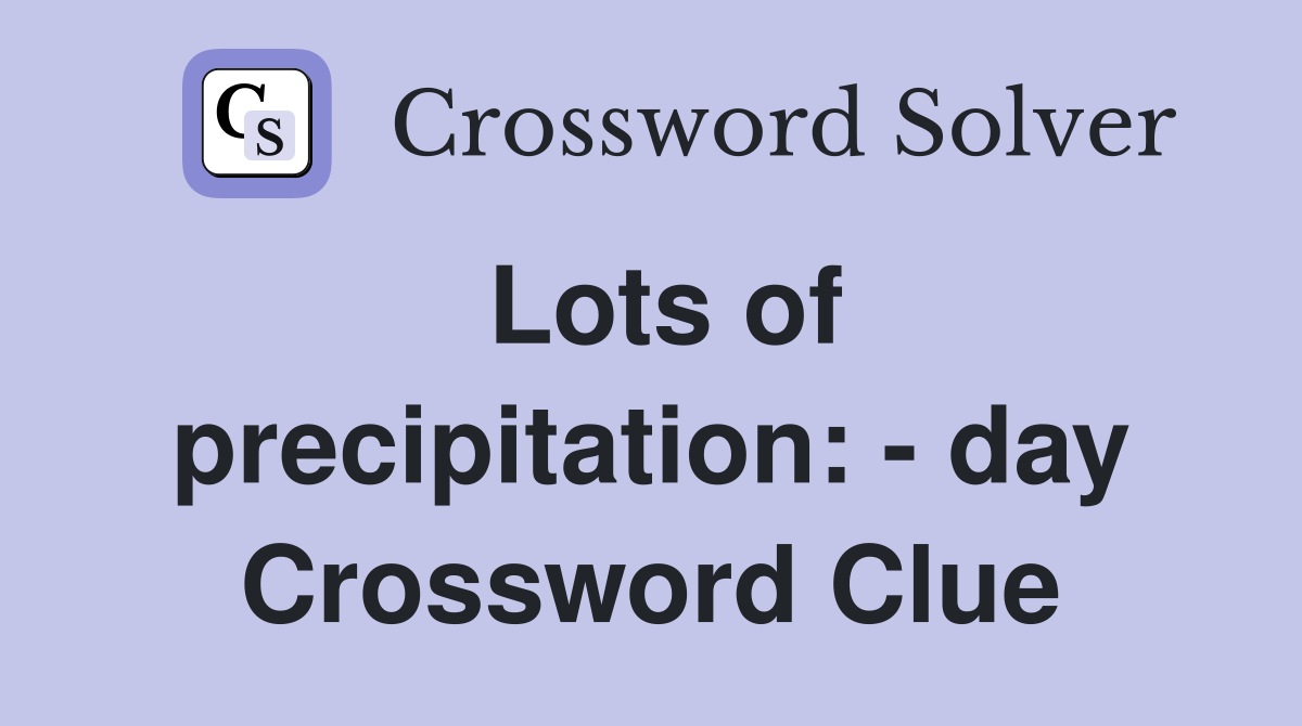 Lots of precipitation: - day Crossword Clue