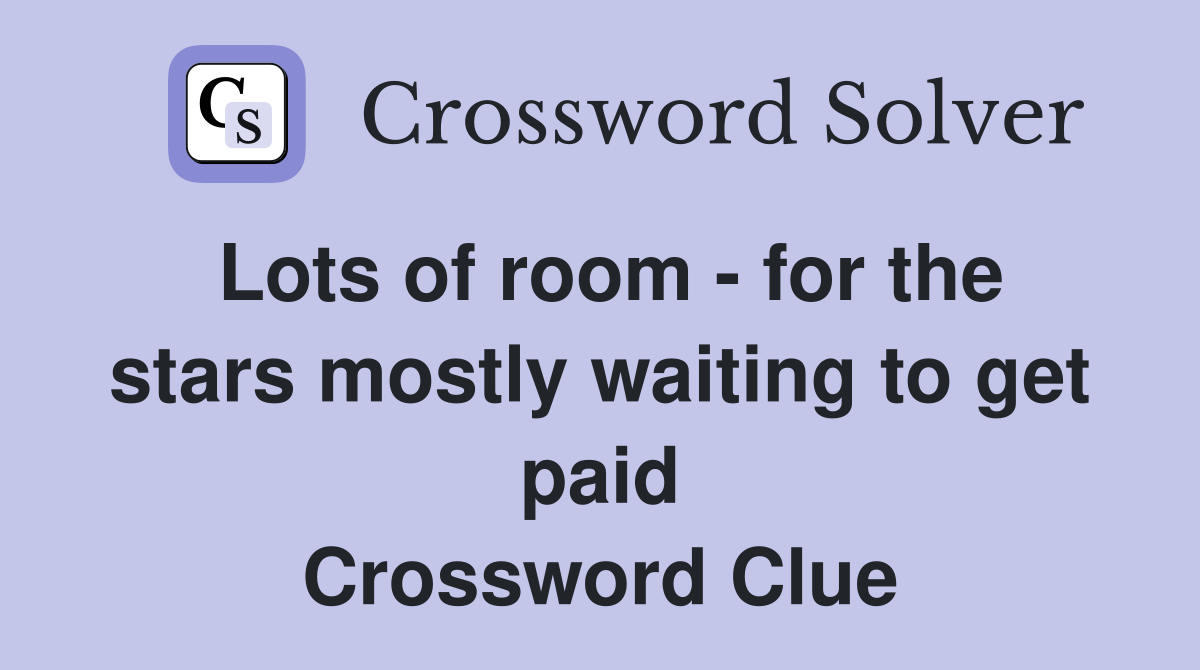 Lots of room - for the stars mostly waiting to get paid Crossword Clue