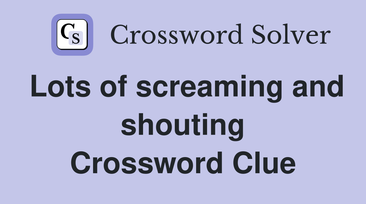 Lots of screaming and shouting Crossword Clue