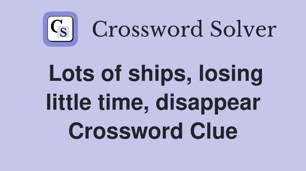 Lots of ships, losing little time, disappear Crossword Clue