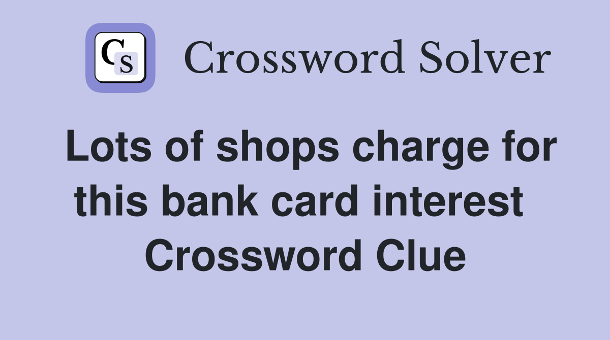 Lots of shops charge for this bank card interest  Crossword Clue