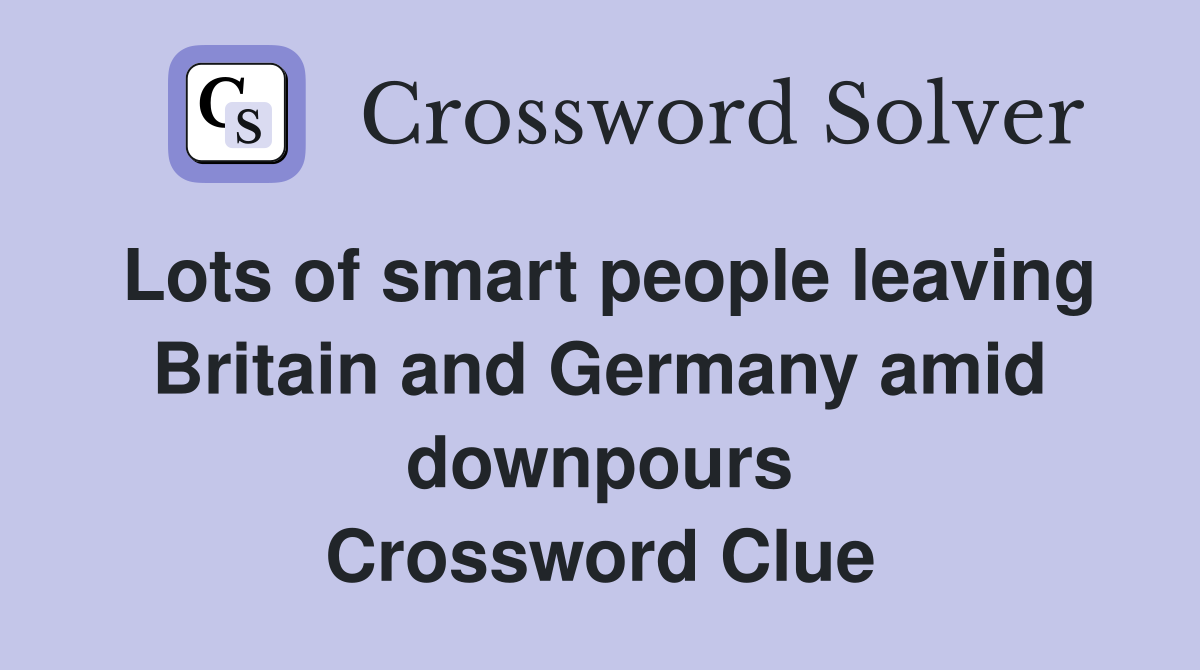 Lots of smart people leaving Britain and Germany amid downpours Crossword Clue