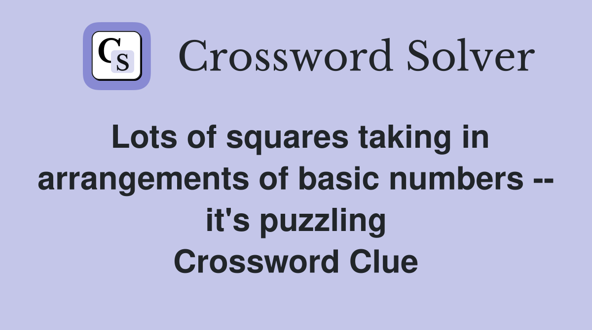Lots of squares taking in arrangements of basic numbers -- it's puzzling Crossword Clue