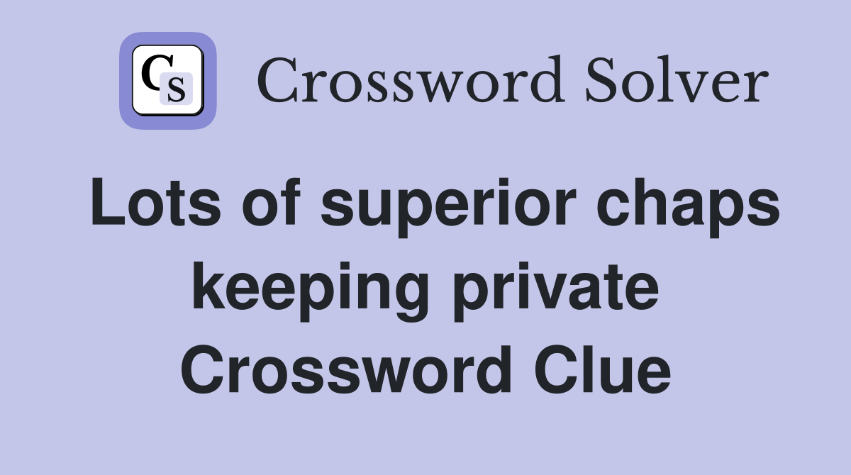 Lots of superior chaps keeping private Crossword Clue