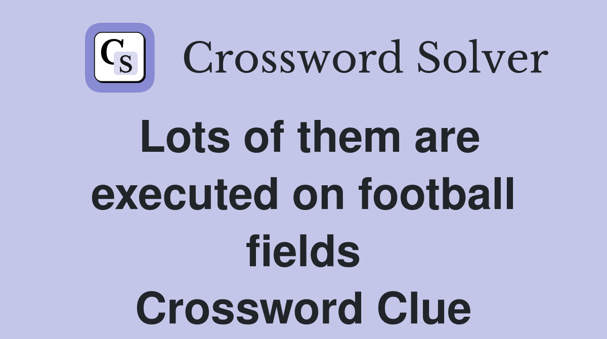 Lots of them are executed on football fields Crossword Clue
