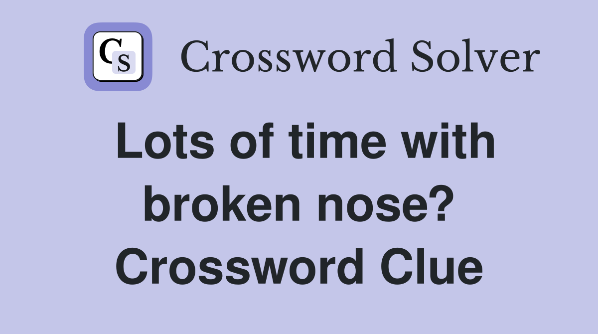 Lots of time with broken nose? Crossword Clue