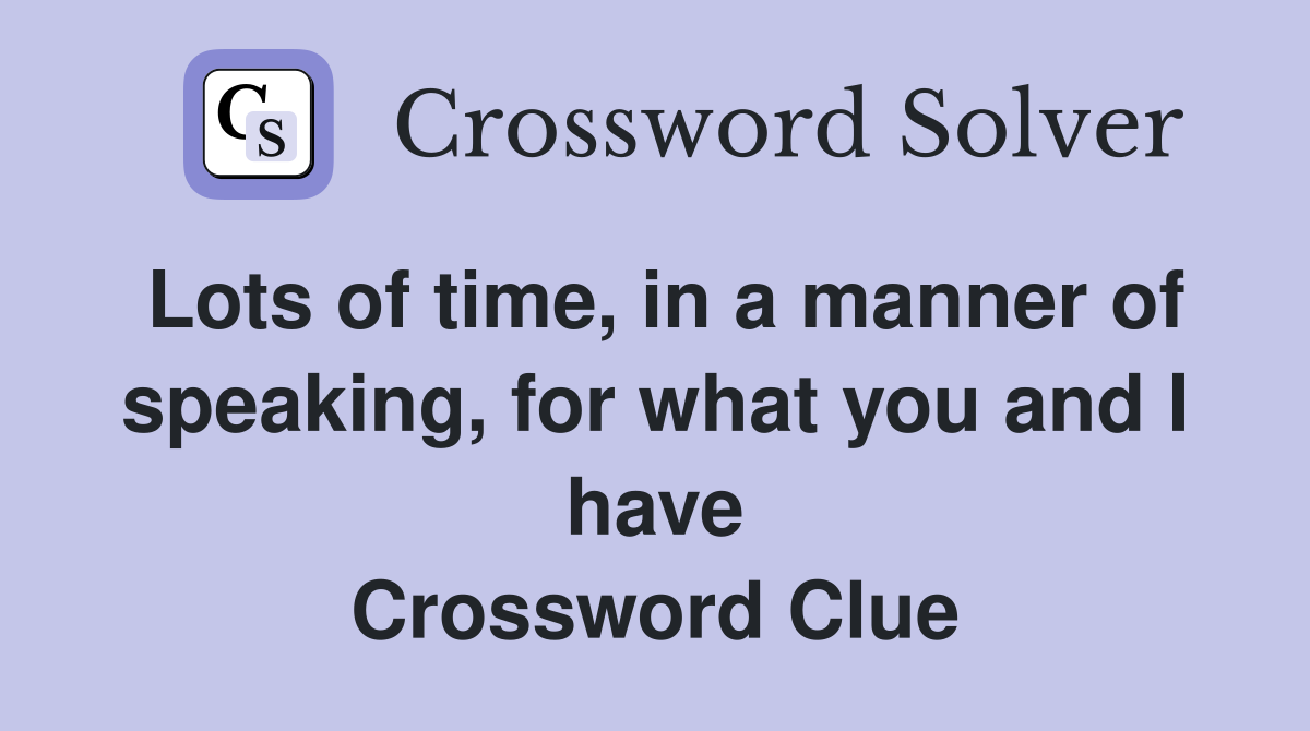 Lots of time, in a manner of speaking, for what you and I have Crossword Clue