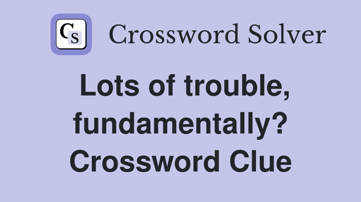 Lots of trouble, fundamentally? Crossword Clue