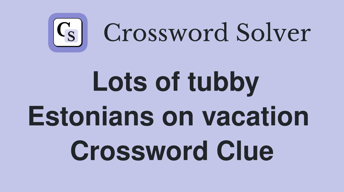 Lots of tubby Estonians on vacation  Crossword Clue