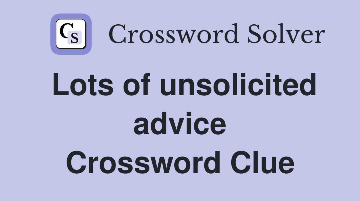 Lots of unsolicited advice Crossword Clue