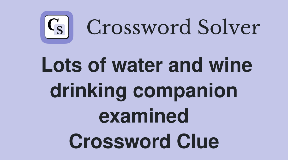 Lots of water and wine drinking companion examined Crossword Clue