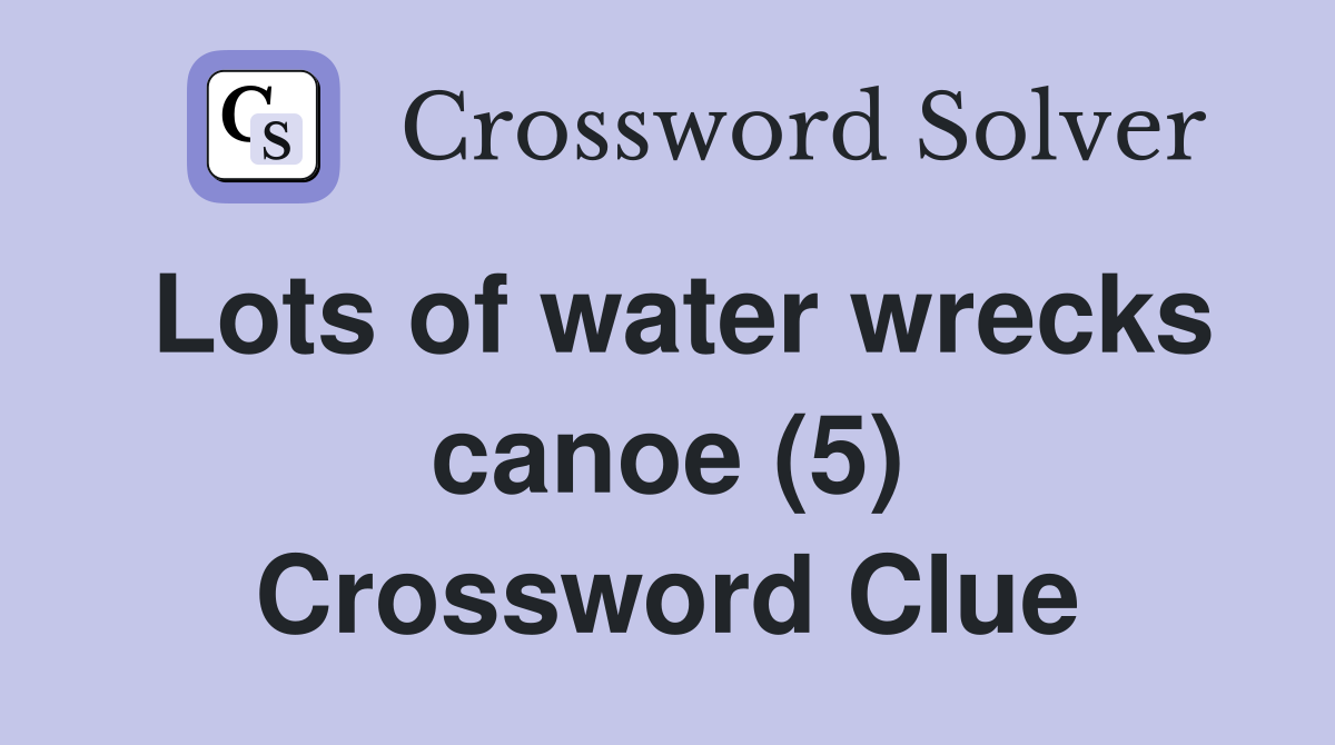 Lots of water wrecks canoe (5) Crossword Clue
