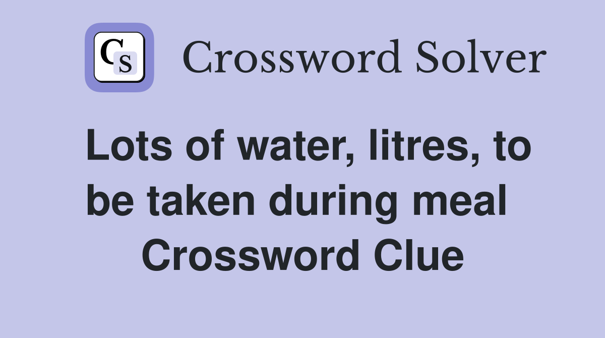 Lots of water, litres, to be taken during meal  Crossword Clue