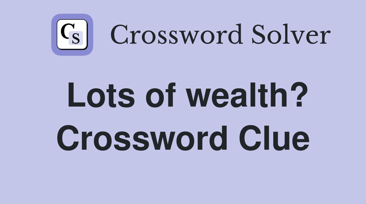 Lots of wealth? Crossword Clue
