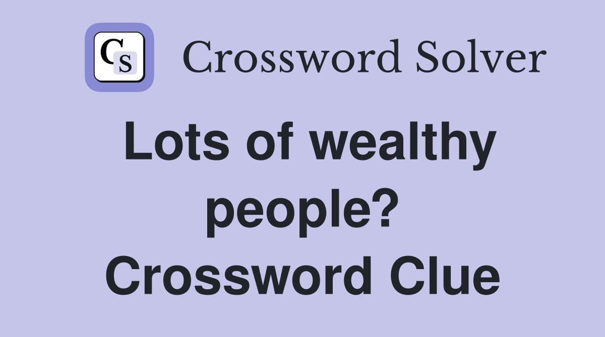 Lots of wealthy people? Crossword Clue