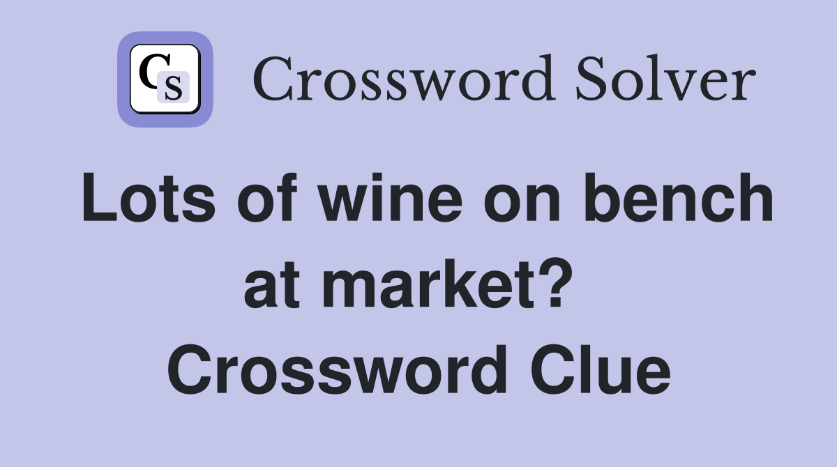 Lots of wine on bench at market?  Crossword Clue