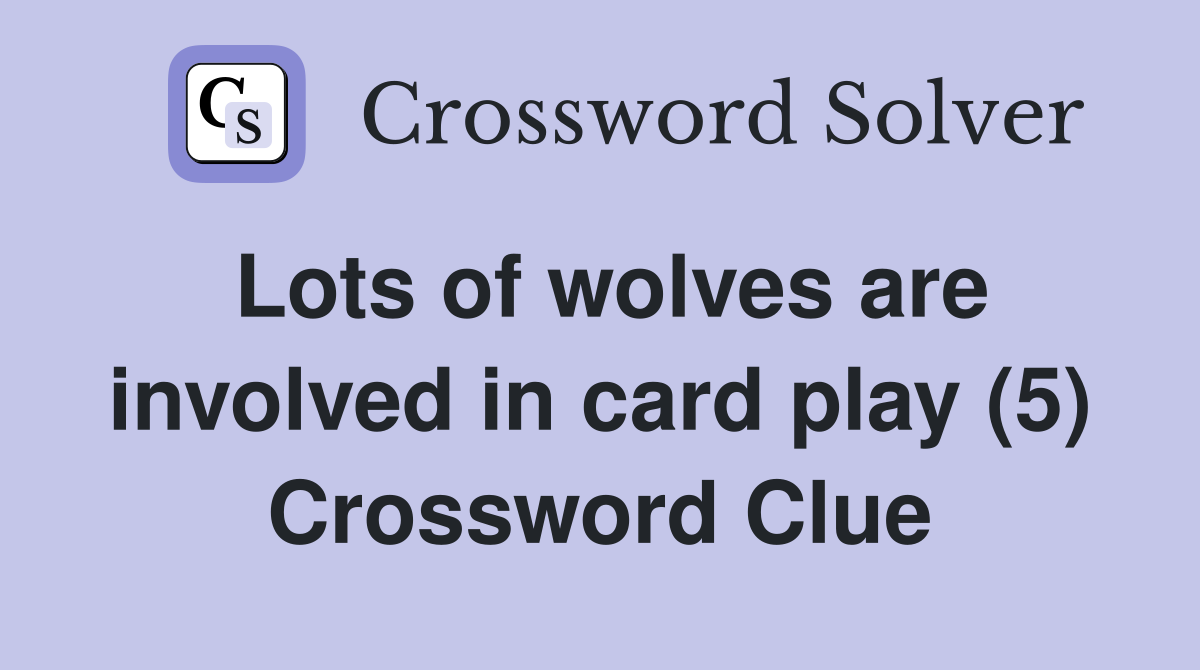 Lots of wolves are involved in card play (5) Crossword Clue