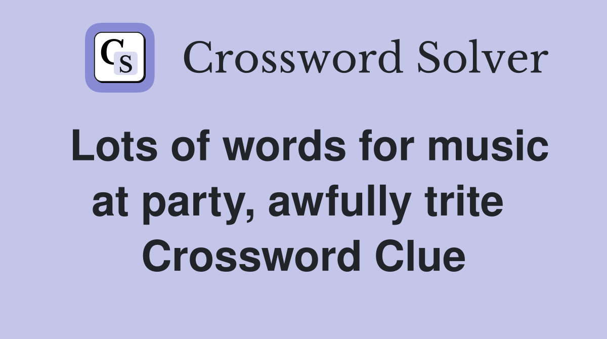 Lots of words for music at party, awfully trite  Crossword Clue