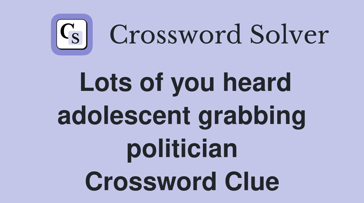 Lots of you heard adolescent grabbing politician Crossword Clue