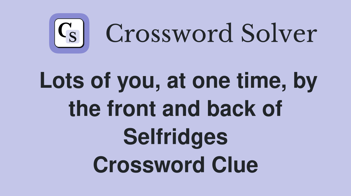Lots of you, at one time, by the front and back of Selfridges Crossword Clue