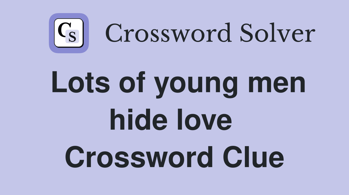 Lots of young men hide love  Crossword Clue