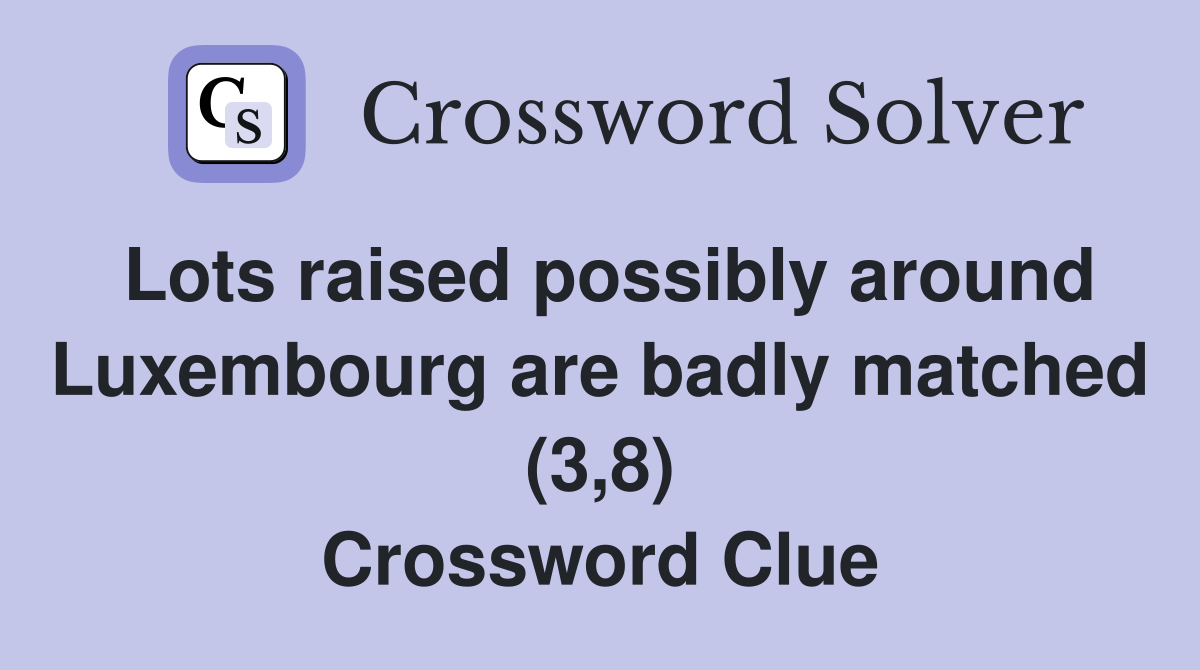 Lots raised possibly around Luxembourg are badly matched (3,8) Crossword Clue